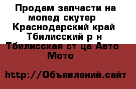 Продам запчасти на мопед,скутер - Краснодарский край, Тбилисский р-н, Тбилисская ст-ца Авто » Мото   
